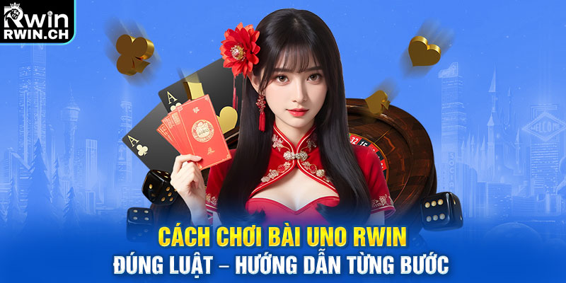 Cách Chơi Bài Uno RWIN Đúng Luật – Hướng Dẫn Từng Bước