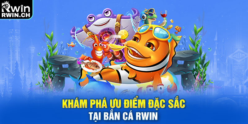 Khám phá ưu điểm đặc sắc tại bắn cá RWIN