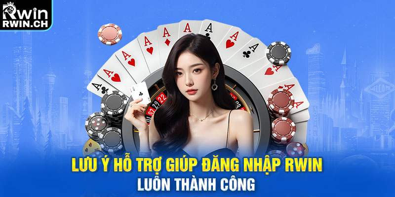 Lưu ý hỗ trợ giúp đăng nhập RWIN luôn thành công